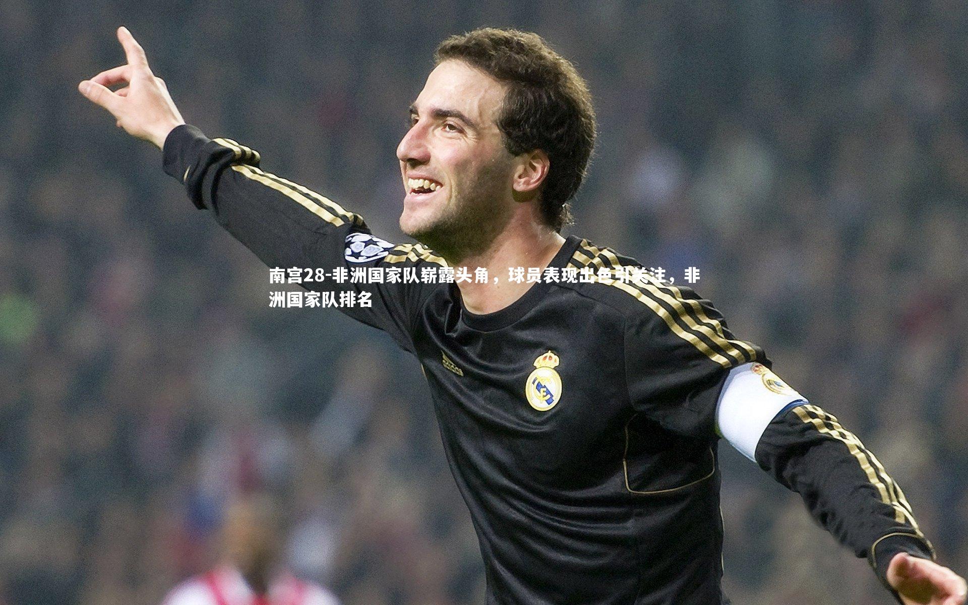 南宫28-非洲国家队崭露头角,球员表现出色引关注,非洲国家队排名