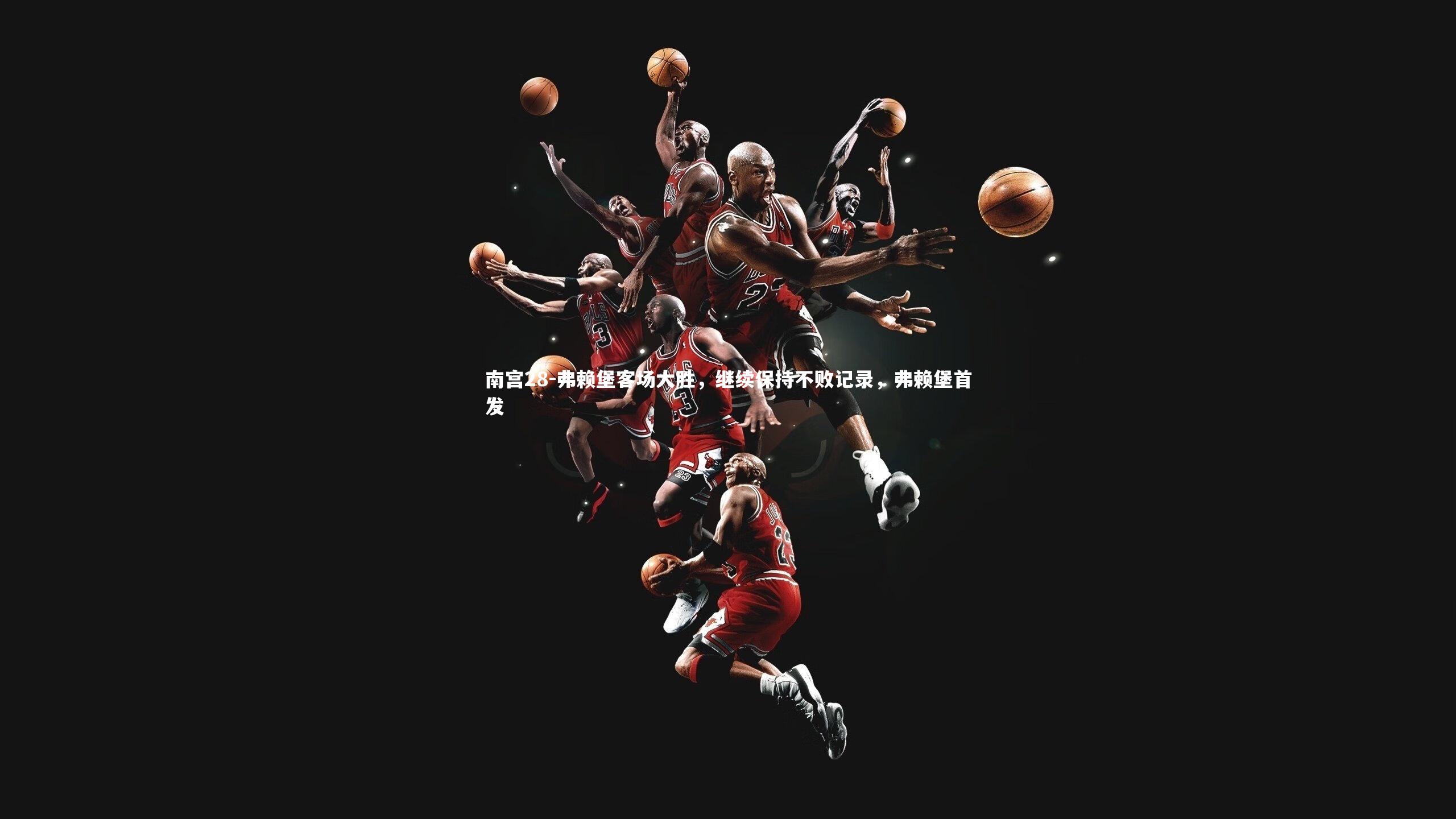 南宫28-弗赖堡客场大胜,继续保持不败记录,弗赖堡首发