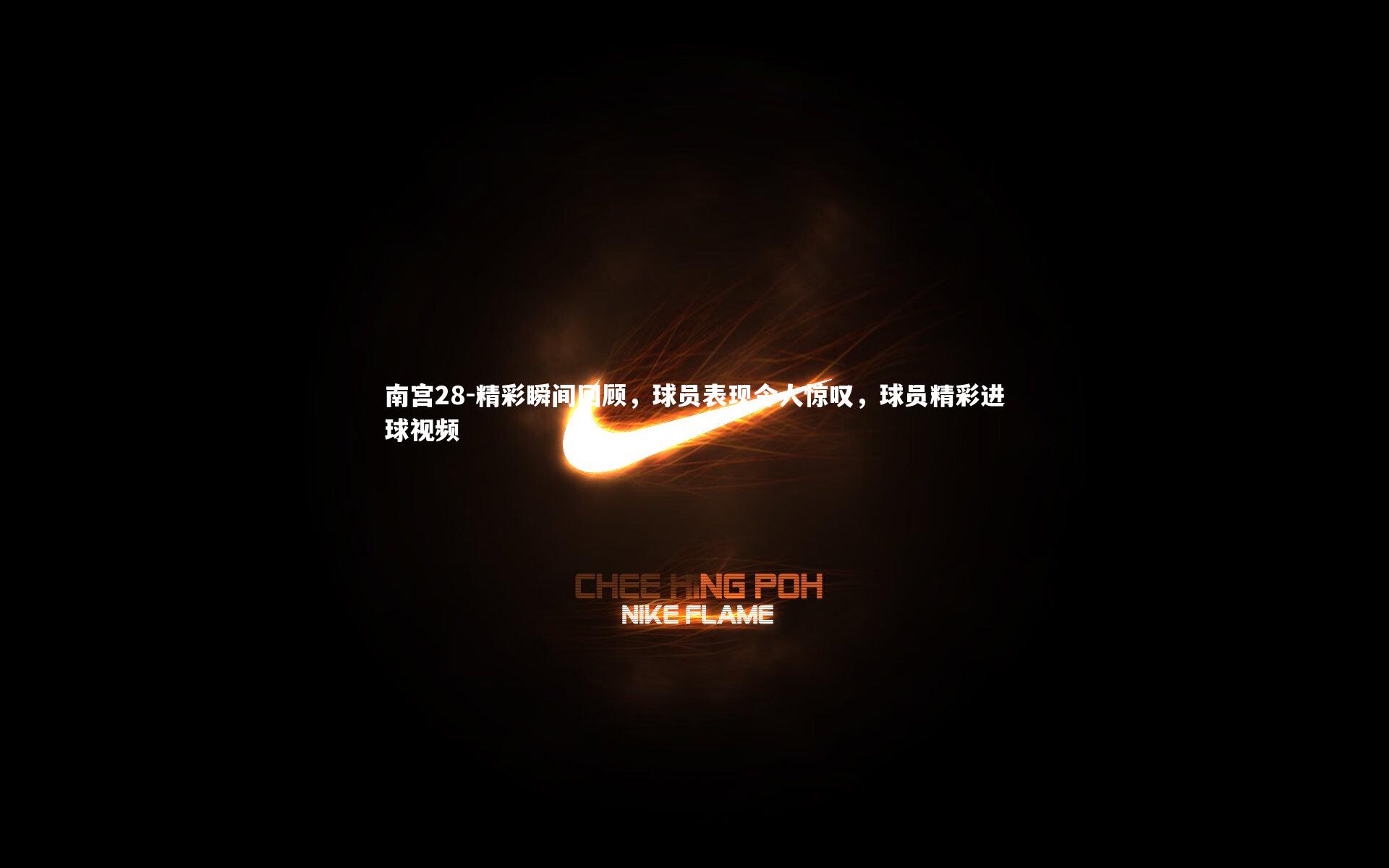 精彩瞬间回顾,球员表现令人惊叹,球员精彩进球视频