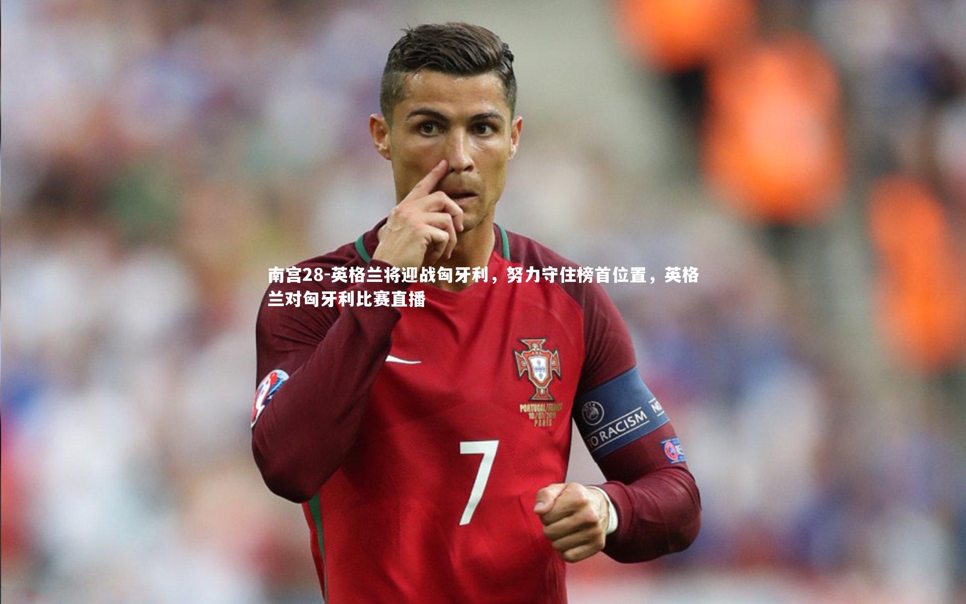 南宫28-英格兰将迎战匈牙利，努力守住榜首位置，英格兰对匈牙利比赛直播