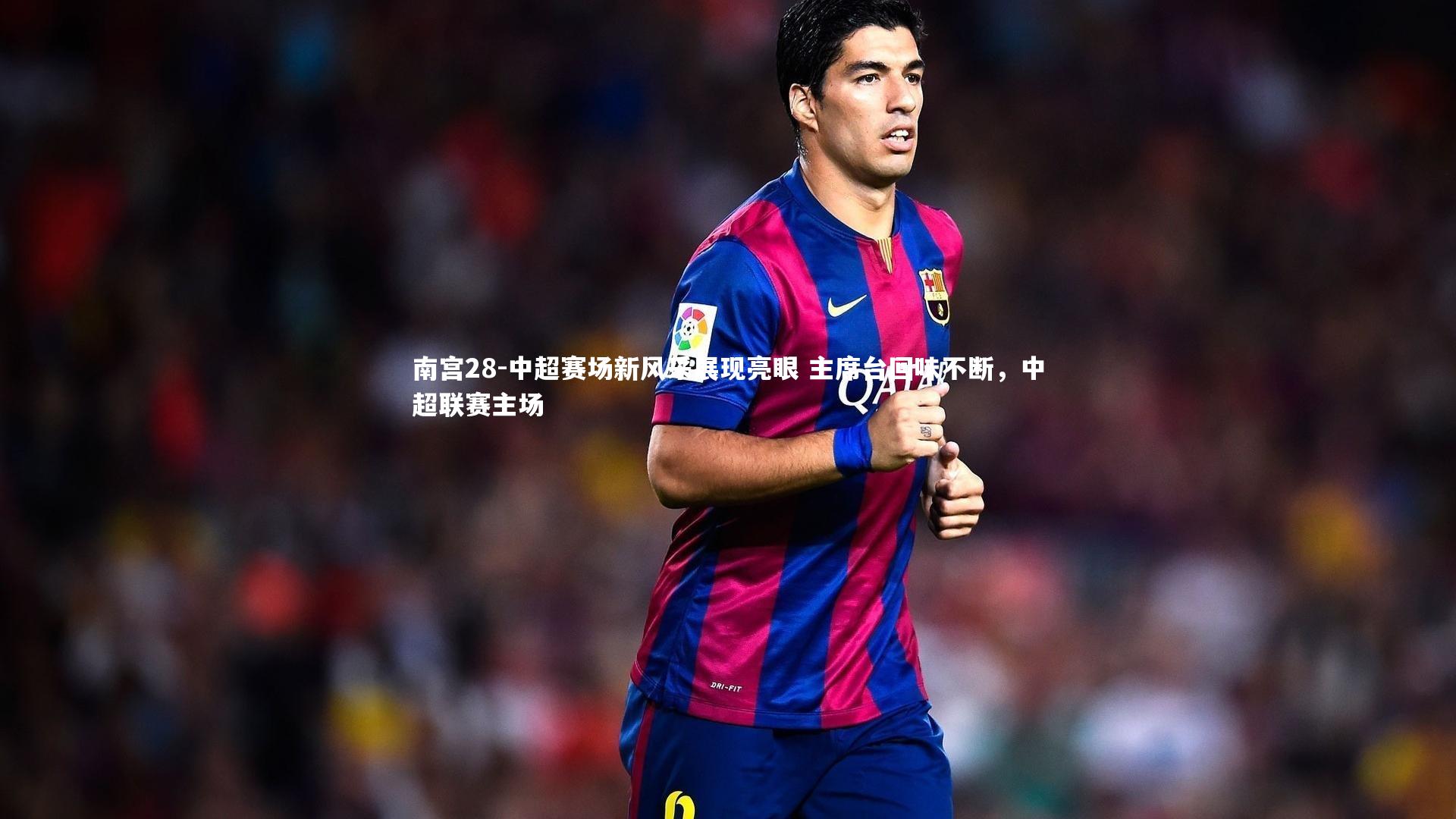 中超赛场新风采展现亮眼 主席台回味不断，中超联赛主场