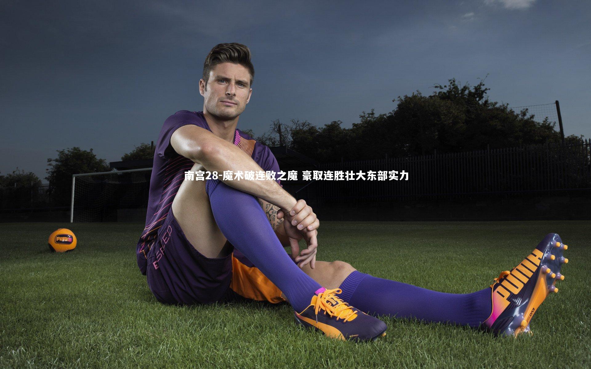 南宫28-魔术破连败之魔 豪取连胜壮大东部实力