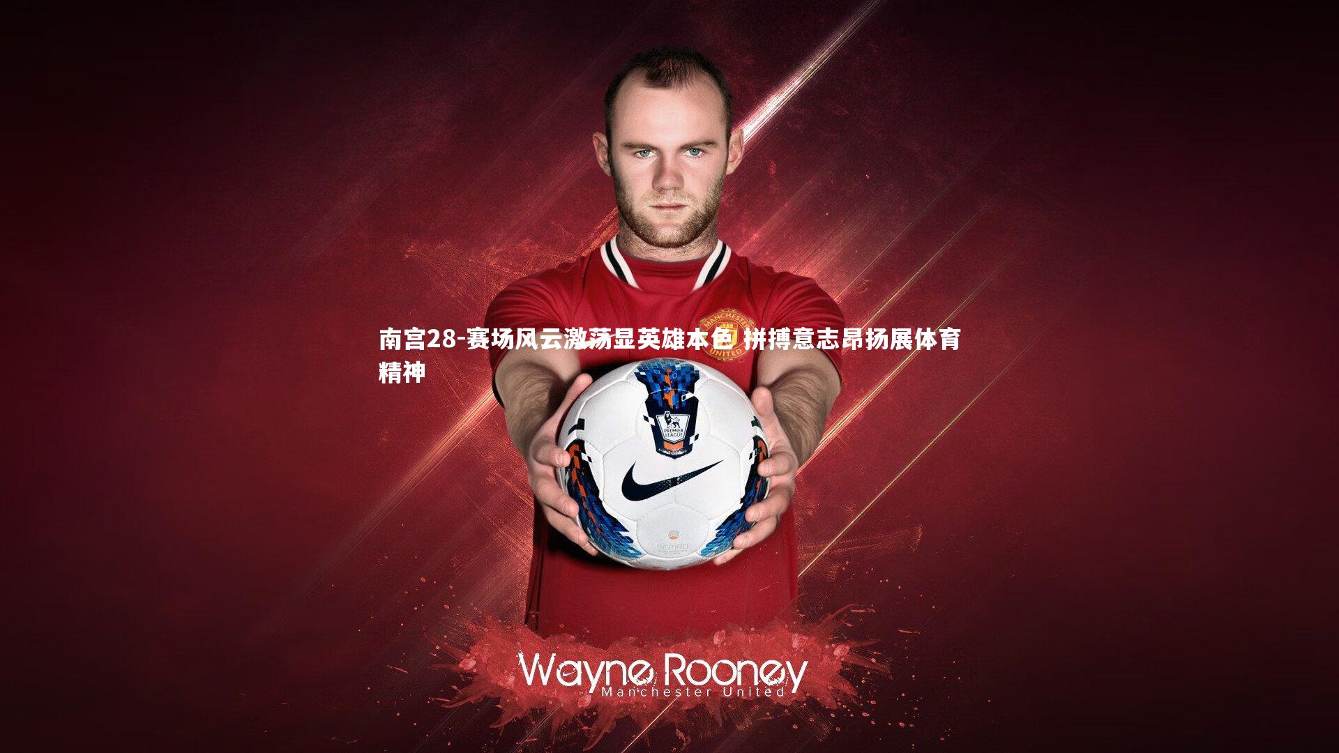 南宫28-赛场风云激荡显英雄本色 拼搏意志昂扬展体育精神