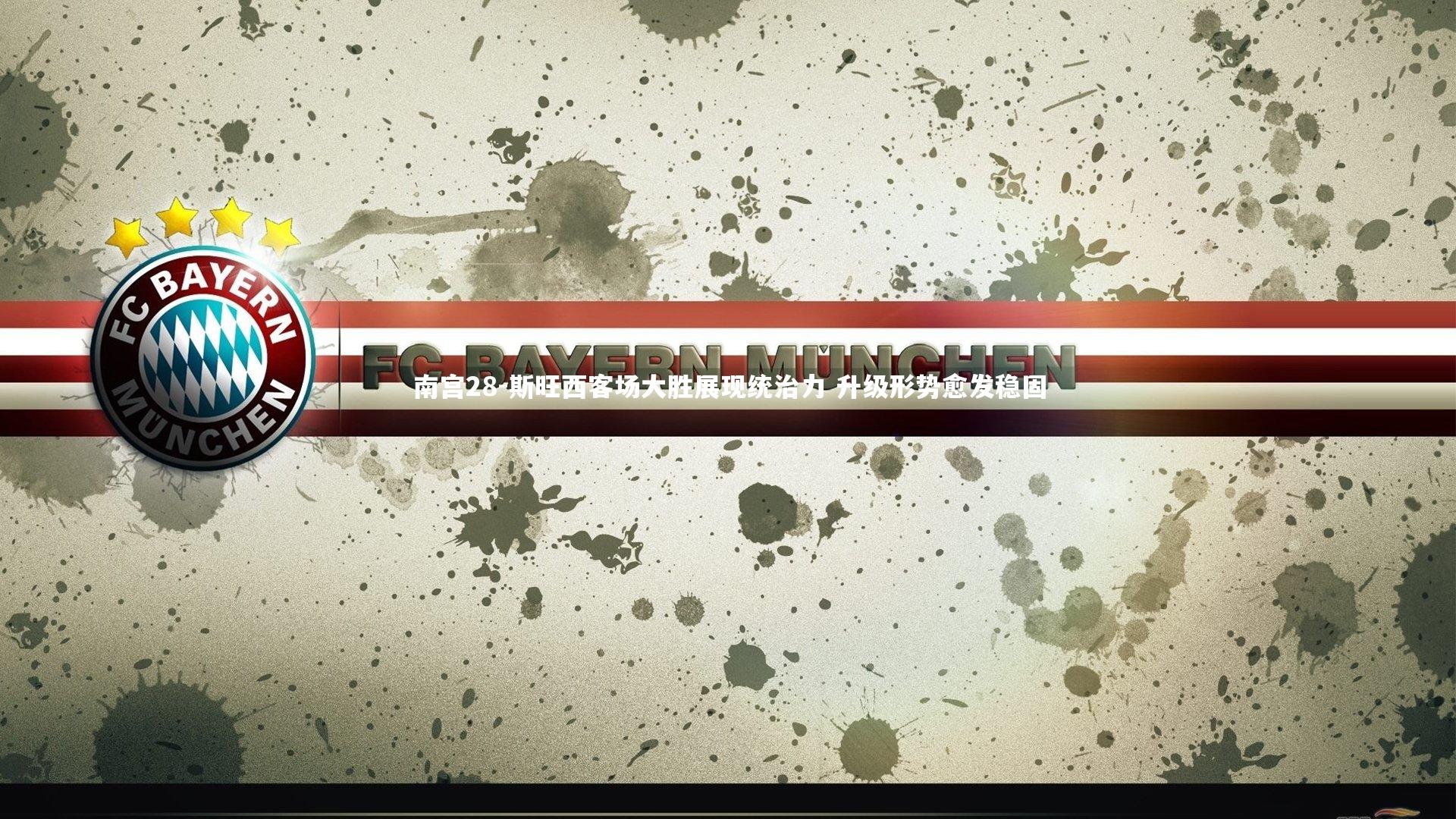 南宫28-斯旺西客场大胜展现统治力 升级形势愈发稳固