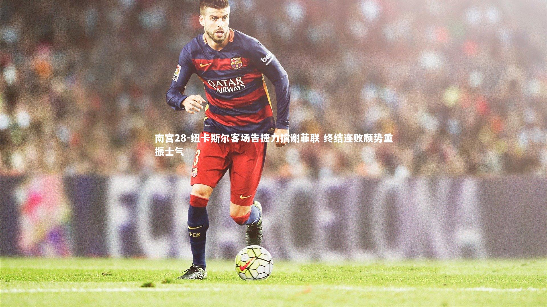 南宫28-纽卡斯尔客场告捷力擒谢菲联 终结连败颓势重振士气