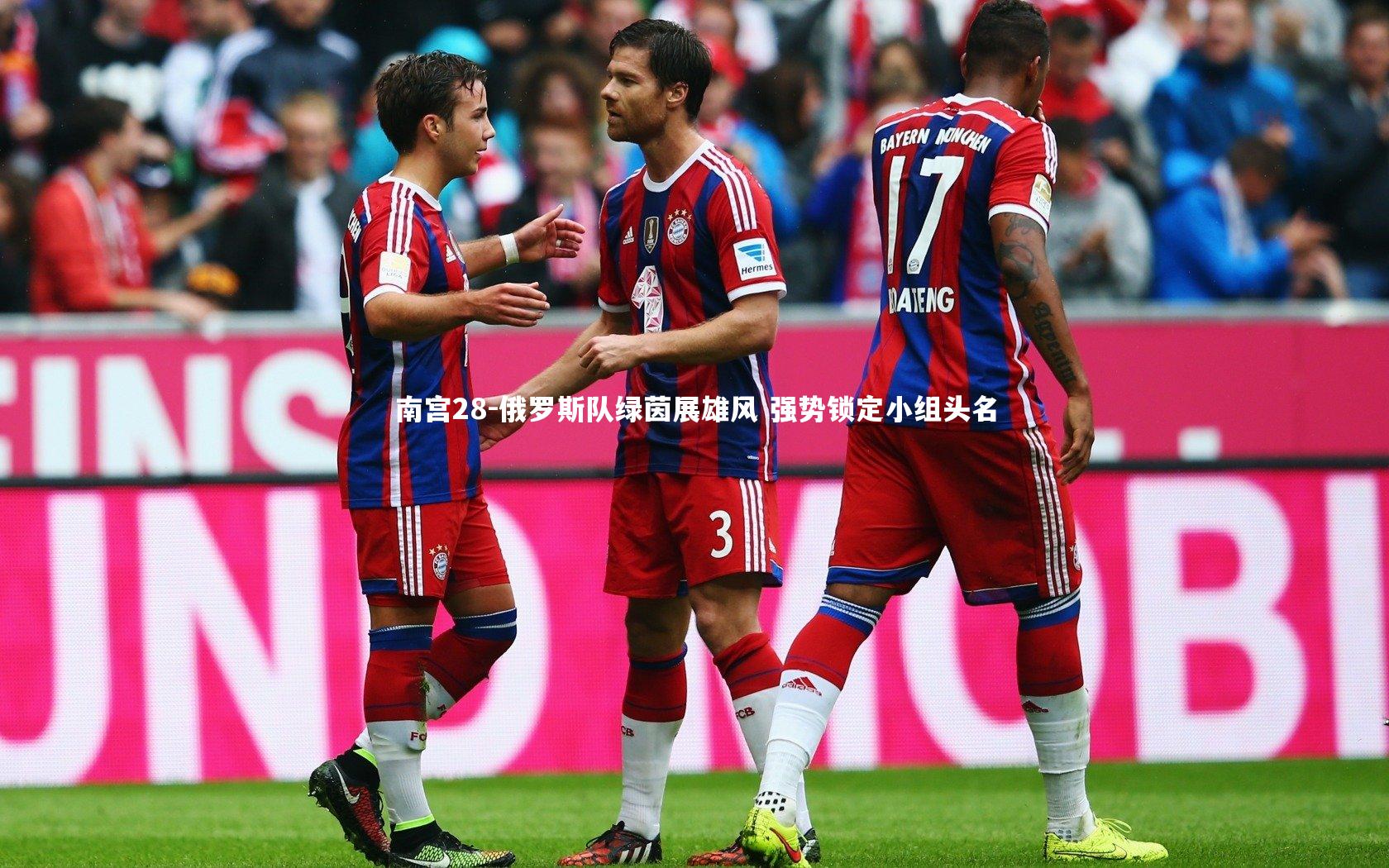 南宫28-俄罗斯队绿茵展雄风 强势锁定小组头名