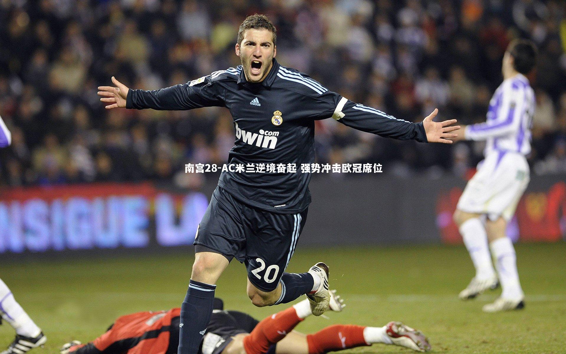 南宫28-AC米兰逆境奋起 强势冲击欧冠席位